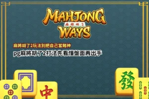 麻將胡了2玩法教學圖片,解析PG麻將胡了2打法、2000路盤面機制、免費旋轉與百搭符號特色。